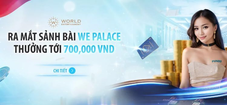 Chinh phục WE Palace – Thu ngay 700,000 VND từ Fun88