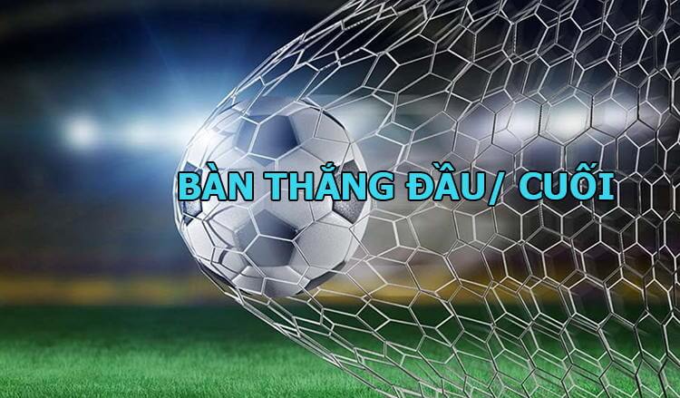 cược bàn thắng đầu/ cuối